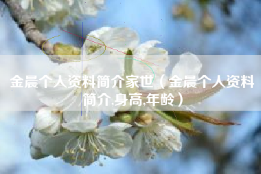 金晨个人资料简介家世（金晨个人资料简介,身高,年龄）