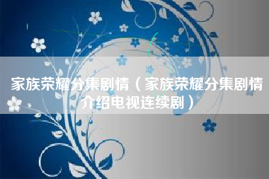 家族荣耀分集剧情（家族荣耀分集剧情介绍电视连续剧）