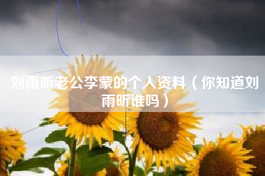 刘雨昕老公李蒙的个人资料（你知道刘雨昕谁吗）