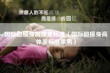 国际超模身高体重标准（国际超模身高体重标准果男）
