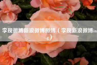 李现微博新浪微博微博（李现新浪微博ing）