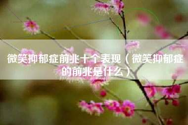 微笑抑郁症前兆十个表现（微笑抑郁症的前兆是什么）