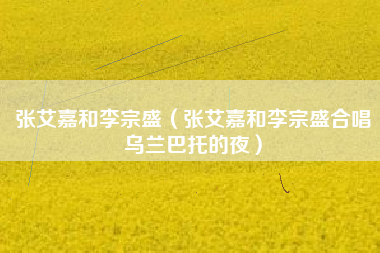 张艾嘉和李宗盛（张艾嘉和李宗盛合唱乌兰巴托的夜）
