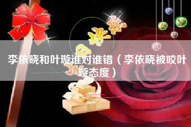 李依晓和叶璇谁对谁错（李依晓被咬叶璇态度）