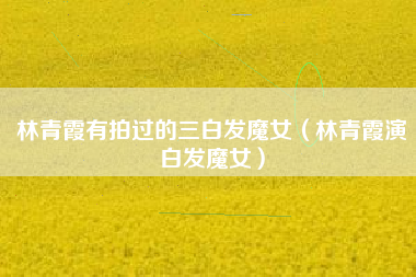 林青霞有拍过的三白发魔女（林青霞演白发魔女）