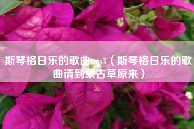 斯琴格日乐的歌曲mp3（斯琴格日乐的歌曲请到蒙古草原来）