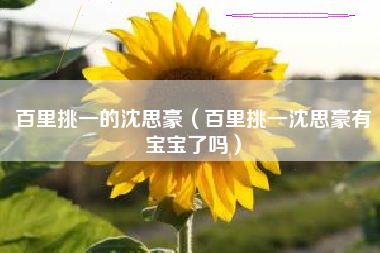 百里挑一的沈思豪（百里挑一沈思豪有宝宝了吗）