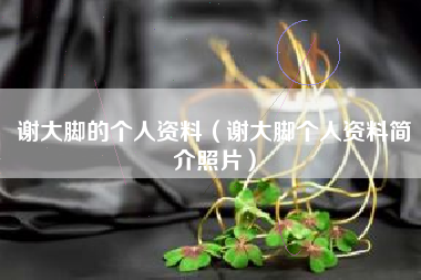 谢大脚的个人资料（谢大脚个人资料简介照片）