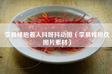 李易峰抱着人抖呀抖动图（李易峰抱枕图片素材）
