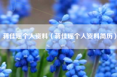 蒋佳瑶个人资料（蒋佳瑶个人资料简历）
