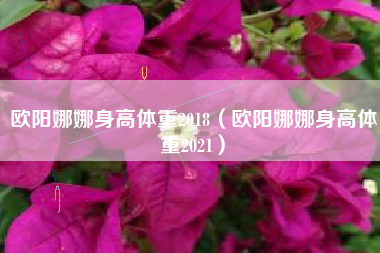 欧阳娜娜身高体重2018（欧阳娜娜身高体重2021）