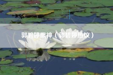郭碧婷眼神（郭碧婷热议）