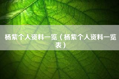 杨紫个人资料一览（杨紫个人资料一览表）