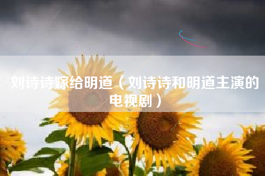 刘诗诗嫁给明道（刘诗诗和明道主演的电视剧）