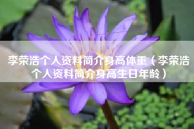 李荣浩个人资料简介身高体重（李荣浩个人资料简介身高生日年龄）